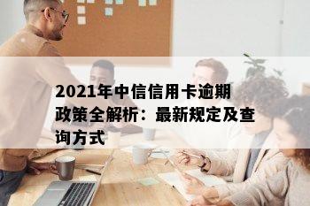 中信信用卡逾期有什么政策支持？2021年中信信用卡逾期新规解析