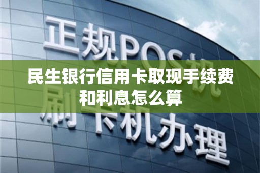 民生银行信用卡取现全攻略：操作流程、费用、限制与安全问题一网打尽！