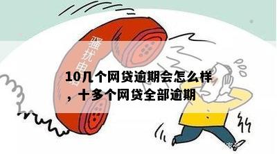 十多个网贷全部逾期会有几家公司吗？逾期十几家网贷会有什么后果？