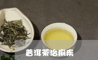 普洱茶治痢疾效果及百度百科相关信息介绍。