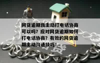 逾期后主动联系还是被动联系好：客服沟通还款攻略