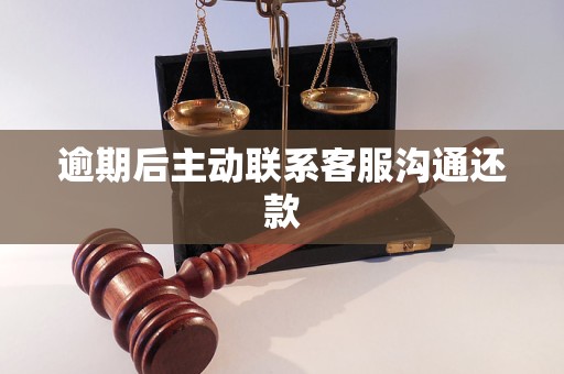 逾期后主动联系还是被动联系好：客服沟通还款攻略