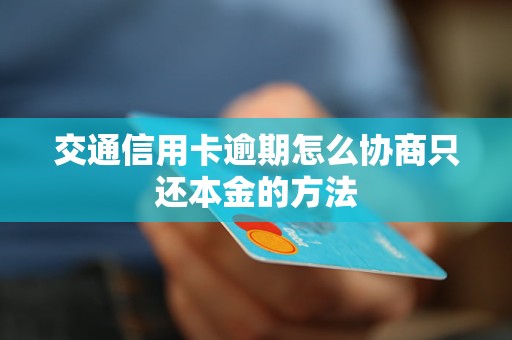 信用卡逾期如何协商只还本金：欠款处理策略与建议