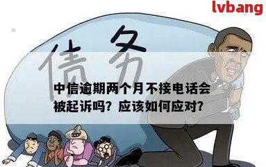 中信逾期两个月不接电话可能会面临哪些法律后果？如何避免被起诉？