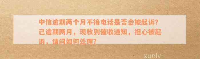 中信逾期两个月不接电话可能会面临哪些法律后果？如何避免被起诉？