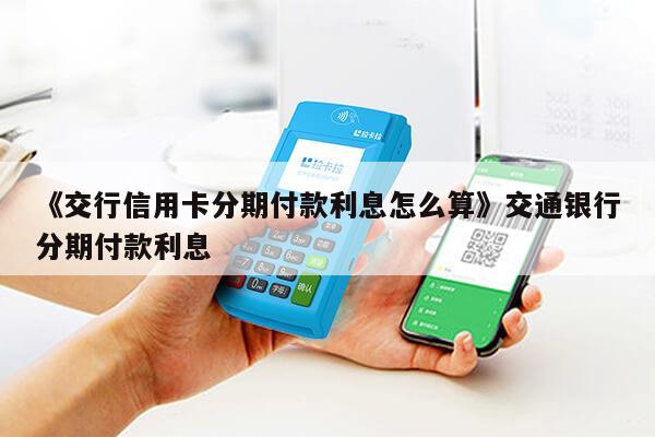 新 交通银行信用卡2万元12期分期付款的利息计算方式及实际费用解析