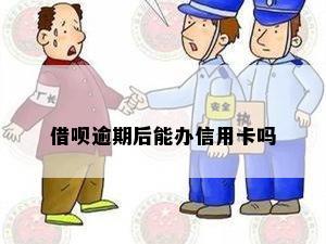 借呗逾期1年后能办信用卡吗