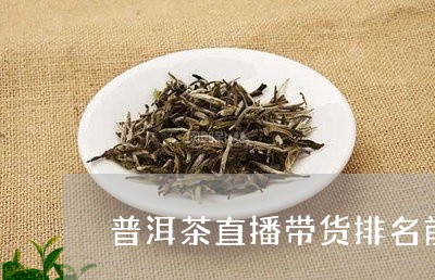 普洱茶直播平台推荐：哪个好？带货平台一网打尽！