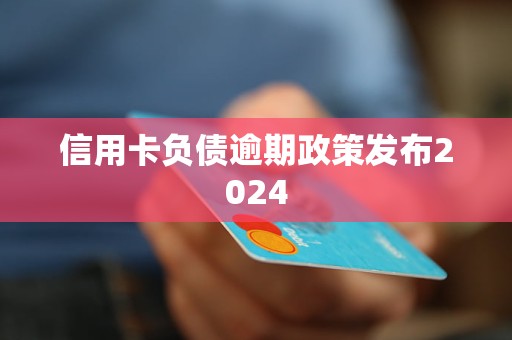 信用卡负债逾期2024年最新政策发布