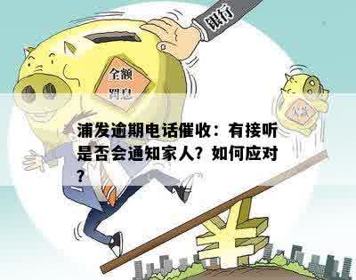 浦发银行逾期4天会给家里打电话吗：如何应对电话及处理方式