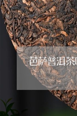 巴乐普洱茶：哪个产区的顶级茶叶？