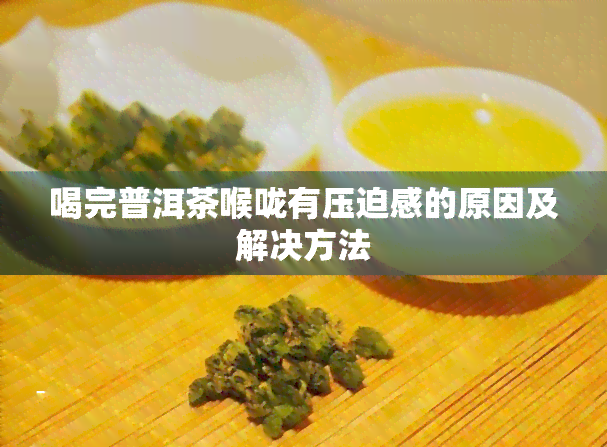 普洱茶饮用后出现喉咙异物感的原因及解决方法