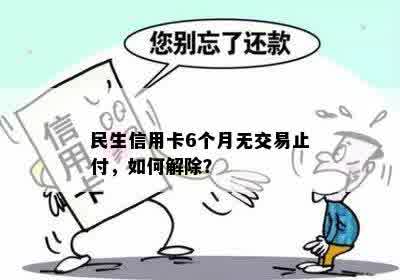 民生信用卡6个月无交易止付怎么办？这个现象的原因及解决办法是什么？