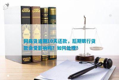 网商贷逾期十天后还款，可能会遇到哪些影响及解决办法？