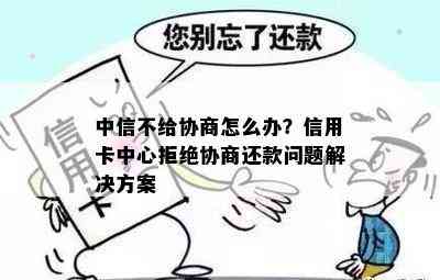 中信信用卡逾期首付款协商不下来怎么办-中信信用卡逾期首付款协商不下来怎么办