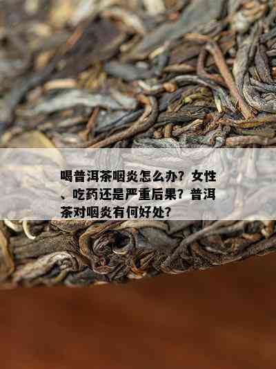 普洱茶对咽炎鼻炎患者的影响及适宜饮用量：女性如何选择？