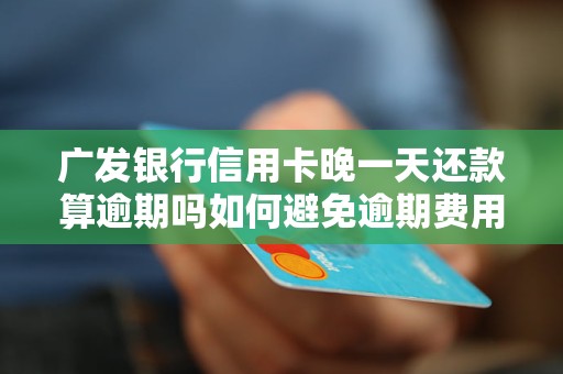 信用卡还款逾期一天是否会罚款？如何避免逾期产生的费用及影响？