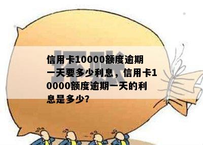 信用卡10000额度逾期一天要多少利息：计算、罚款和罚息全解析