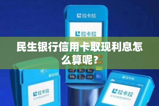 民生信用卡取现到账时间全面解析：多久能收到取现款项？