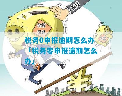 逾期报税零申报后果及补救措详解：税务政策、影响与解决方案