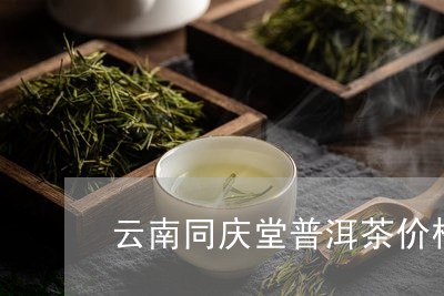 同庆堂普洱茶紫芽价格查询表最新，云南官网提供详细信息。