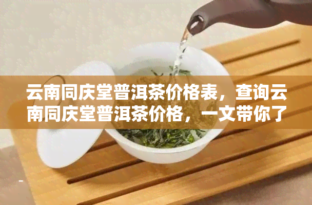 同庆堂普洱茶紫芽价格查询表最新，云南官网提供详细信息。