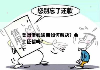 美团借钱逾期后申请期还款,会上报吗-美团借钱逾期后申请期还款,会上报吗?