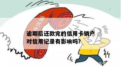 逾期还完信用卡是注销还是销户啊？ 逾期还款后是否影响信用及消除记录？