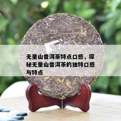 无量山普洱茶的产区：探索其独特的产地特点与品质奥秘