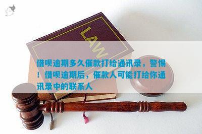 逾期后多久会联系通讯录里的人？逾期还款的后果及应对措一文解析