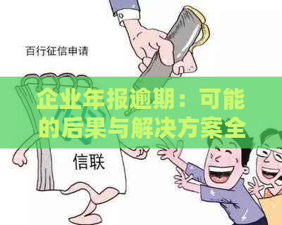 逾期3个月的企业年报问题解决指南：你需要注意的关键步骤