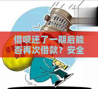 新已还借呗一期后，是否可以再次借款及安全性评估