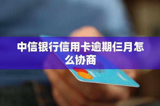 中信信用卡逾期后如何通过电话与银行协商还款？