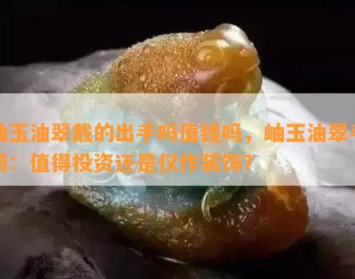 玉石的油脂产生机制及其影响：探究不同种类玉石的油脂生成特性