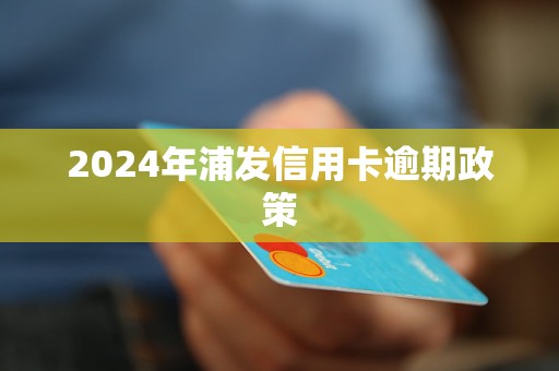 2021年浦发信用卡逾期新法规：全面解读与旧政对比