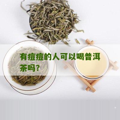 有痘印可以喝普洱茶吗男生