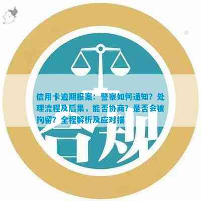 信用卡逾期报案：警方通知、立案流程、拘留可能性、协商机会及家属参与。