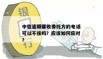 中信逾期委托方的电话：是否应该接听？如何处理？