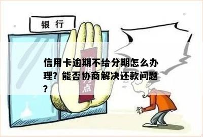 为什么信用卡逾期协商不了？如何处理逾期还款和分期问题？