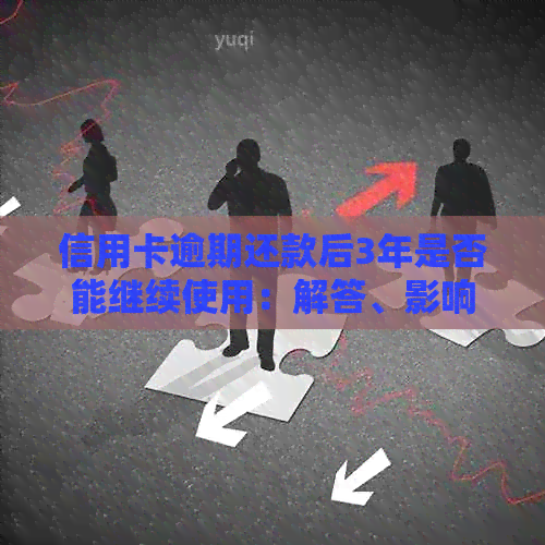 逾期三年的信用卡还款后，是否可以继续使用？解决办法和影响分析