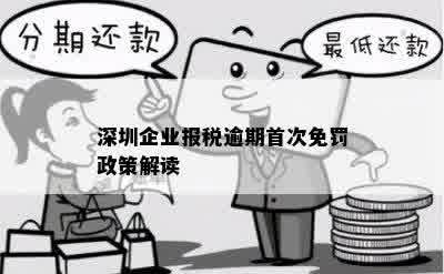 深圳企业报税逾期首次免罚政策详解，逾期后如何处理？