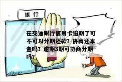 在交通银行信用卡逾期了可不可以分期还款？如何协商还本金和解决逾期问题？