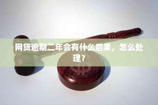 网贷逾期2年会怎么样：后果处理全解析