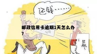 邮政卡逾期一天怎么办：如何处理和影响？