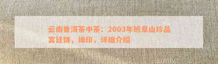 云南普洱茶中的2003年班章山珍品宫廷饼：详细介绍、品质特点及品饮方法