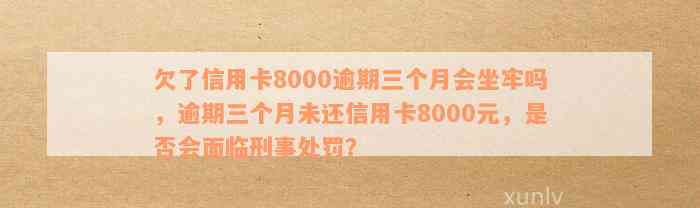 信用卡逾期还款8000元4年未还的后果：是否会导致坐牢？如何解决信用问题？