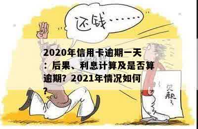 '2020年信用卡逾期一天：后果、利息、算不算逾期及XXXX年逾期1天的处理'