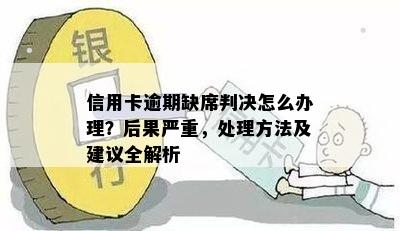 信用卡逾期开庭缺席会怎么样：处理方式及后果