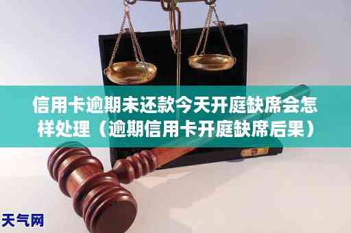 信用卡逾期开庭缺席会怎么样：处理方式及后果