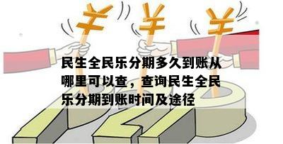 新民生全民乐分期到账时间查询及放款渠道全方位解析